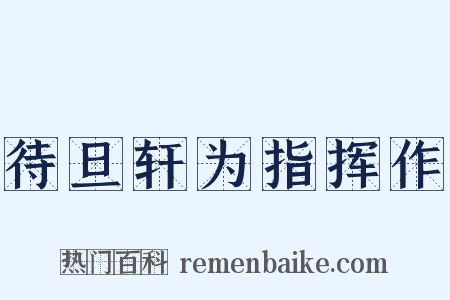待旦轩为指挥作是什么意思的图片